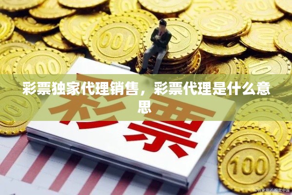 彩票独家代理销售,彩票代理是什么意思