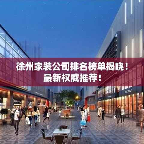 徐州家装公司排名榜单揭晓！最新权威推荐！