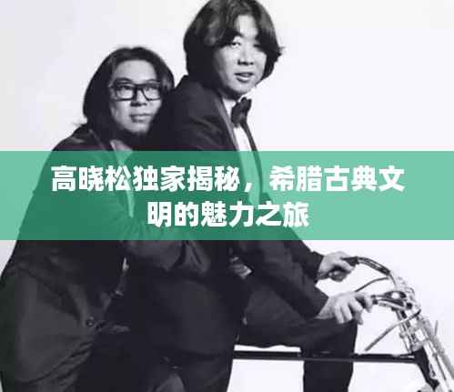 高晓松独家揭秘,希腊古典文明的魅力之旅