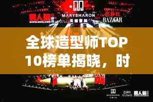 全球造型师TOP10榜单揭晓,时尚界巨星闪耀荣耀时刻