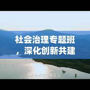 社会治理专题班，深化创新共建和谐社会之道