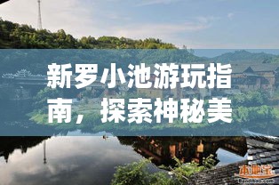 新罗小池游玩指南，探索神秘美景，尽享绝佳体验！
