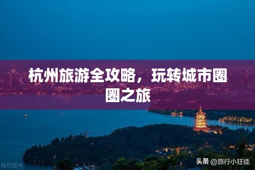 杭州旅游全攻略,玩转城市圈圈之旅