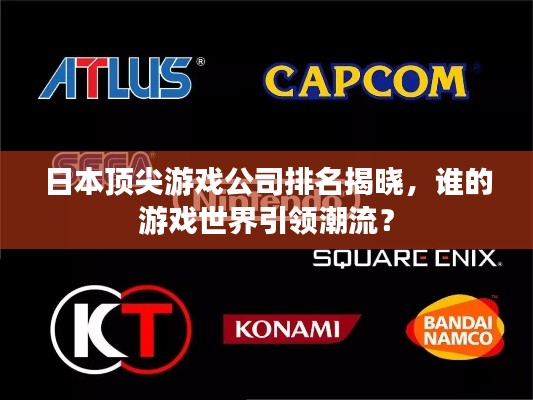 日本顶尖游戏公司排名揭晓,谁的游戏世界引领潮流?