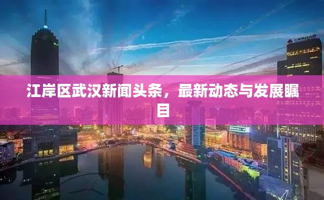 江岸区武汉新闻头条,最新动态与发展瞩目